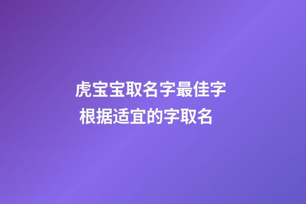 虎宝宝取名字最佳字  根据适宜的字取名